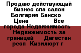 Продаю действующий бизнес спа салон Болгария Банско! › Цена ­ 35 000 - Все города Недвижимость » Недвижимость за границей   . Дагестан респ.,Кизилюрт г.